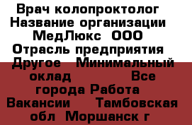 Врач-колопроктолог › Название организации ­ МедЛюкс, ООО › Отрасль предприятия ­ Другое › Минимальный оклад ­ 30 000 - Все города Работа » Вакансии   . Тамбовская обл.,Моршанск г.